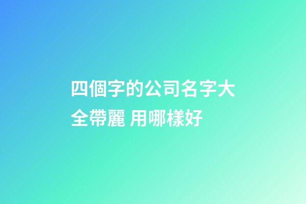 四個字的公司名字大全帶麗 用哪樣好-第1張-公司起名-玄機派